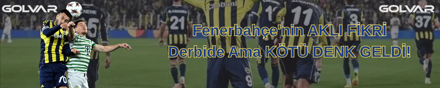 Fenerbahçe'nin AKLI FİKRİ Derbide Ama KÖTÜ DENK GELDİ!